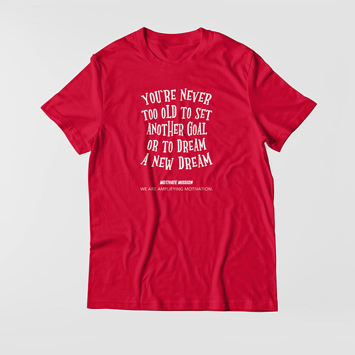 You're Never To Old To Set Another Goal Or To Dream A New Dream T-Shirt