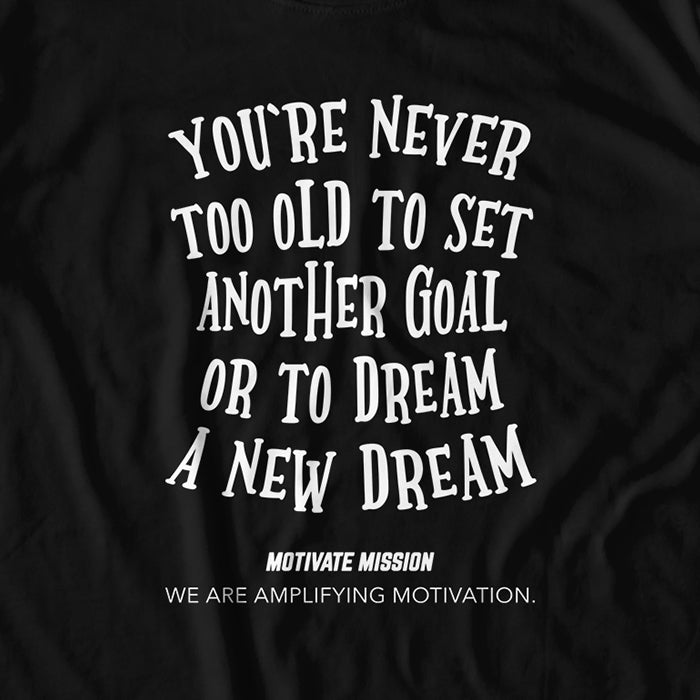 You're Never To Old To Set Another Goal Or To Dream A New Dream T-Shirt