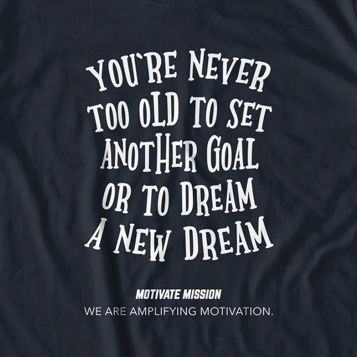 You're Never To Old To Set Another Goal Or To Dream A New Dream T-Shirt
