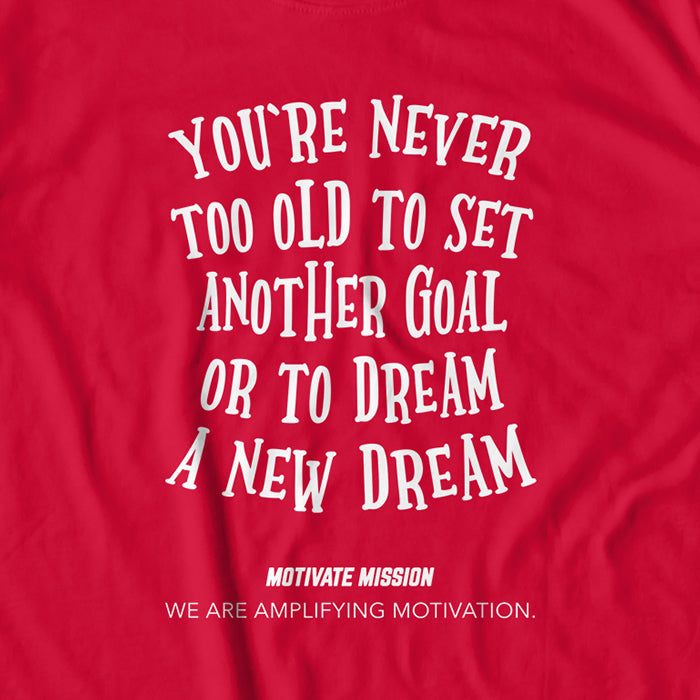 You're Never To Old To Set Another Goal Or To Dream A New Dream T-Shirt